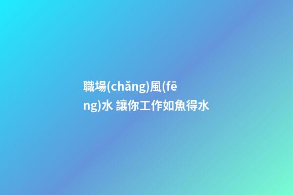 職場(chǎng)風(fēng)水 讓你工作如魚得水